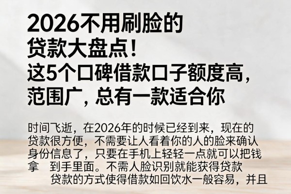 2026不用刷脸的贷款大盘点！这5个口碑借款口子额度高、范围广，总有一款适合你