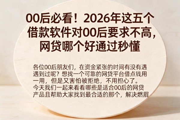 00后必看！2026年这五个借款软件对00后要求不高，网贷哪个好通过秒懂