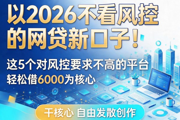2026不看风控的网贷新口子!这5个对风控要求不高的平台,轻松借6000
