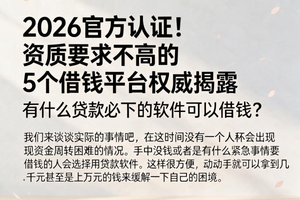 2026官方认证！资质要求不高的5个借钱平台权威揭露，有什么贷款必下的软件可以借钱？