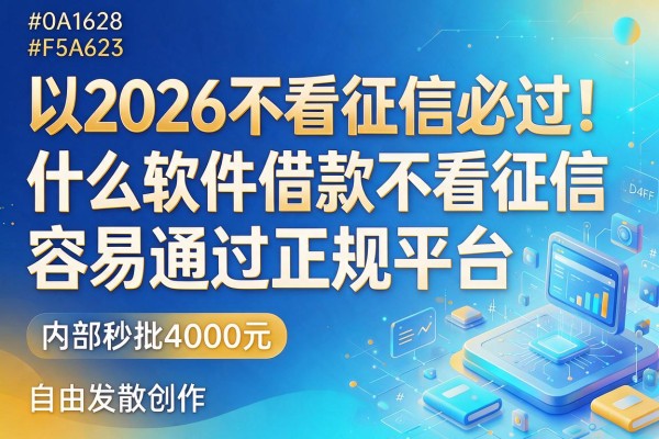 2026不看征信必过！什么软件借款不看征信容易通过正规平台，内部秒批4000元
