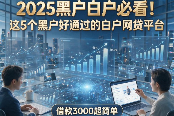 2025黑户白户必看！这5个黑户好通过的白户网贷平台，借款3000超简单