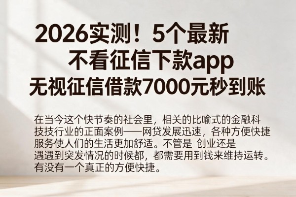 2026实测！5个最新不看征信下款app，无视征信借款7000元秒到账