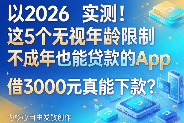 2026实测！这5个无视年龄限制、不成年也能贷款的App，借3000元真能下款？