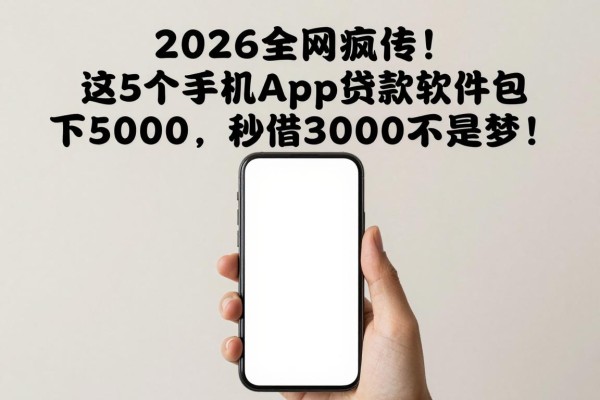 2026全网疯传!这5个手机App贷款软件包下5000,秒借3000不是梦!