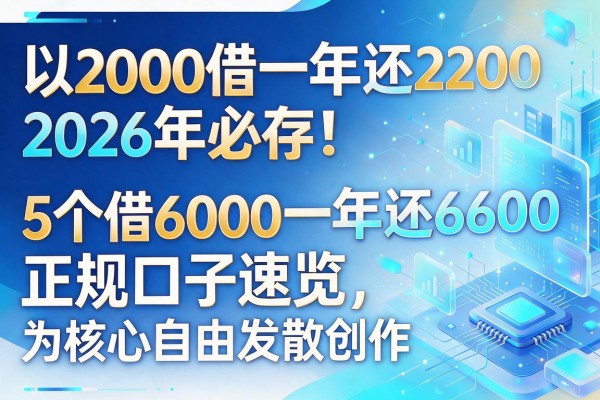 2000借一年还2200，2026年必存！5个借6000一年还6600的正规口子速览