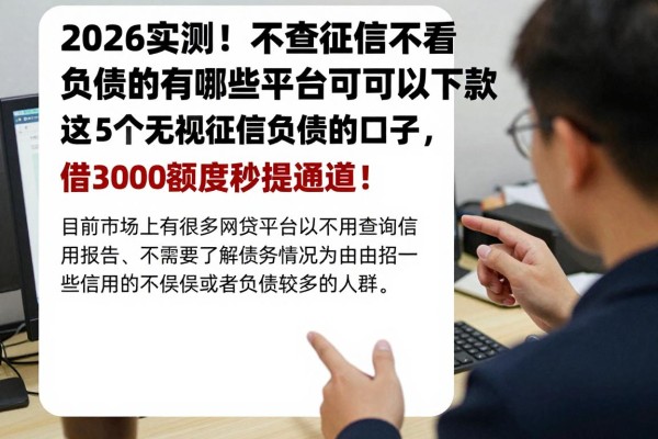 2026实测!不查征信不看负债的网贷有哪些平台可以下款?这5个无视征信负债的口子,借3000额度秒提通道!