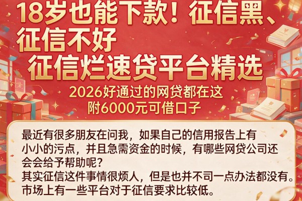 18岁也能下款！征信黑、征信不好、征信烂速贷平台精选，2026好通过的网贷都在这，附6000元可借口子
