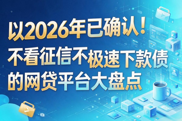 2026年已确认！不看征信不看负债极速下款的网贷平台大盘点