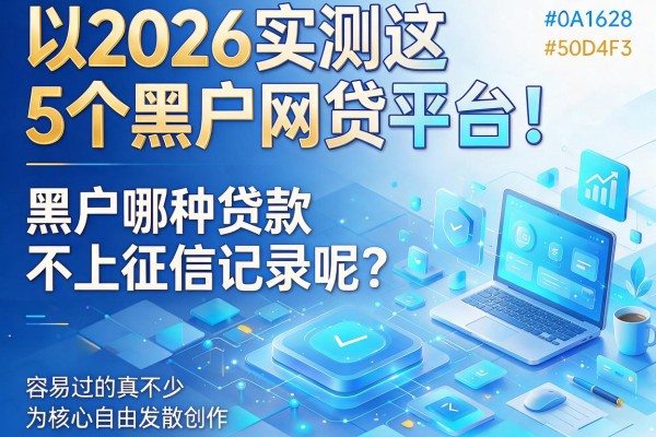 2026实测这5个黑户网贷平台!黑户哪种贷款不上征信记录呢?容易过的真不少