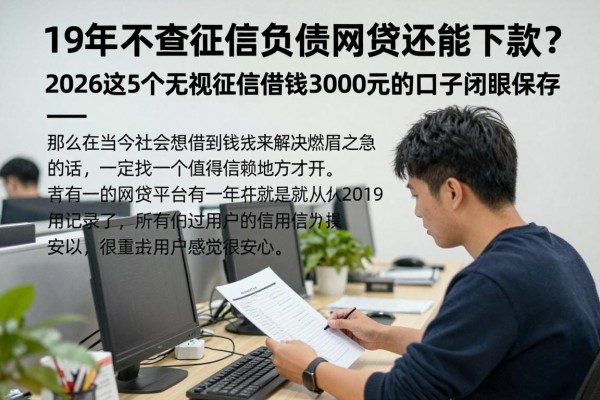 19年不查征信负债的网贷还能下款?2026这5个无视征信借钱3000元的口子闭眼保存!