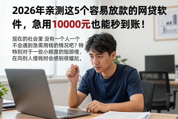 2026年亲测这5个容易放款的网贷软件，急用10000元也能秒到账！