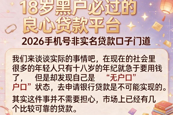 18岁黑户必过的良心贷款平台，2026手机号非实名贷款口子门道