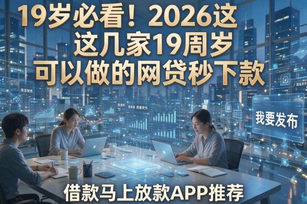 19岁必看！2026这几家19周岁可以做的网贷秒下款，借款马上放款APP推荐