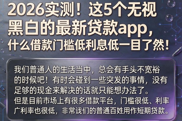 2026实测！这5个无视黑白的最新贷款app，什么借款门槛低利息低一目了然