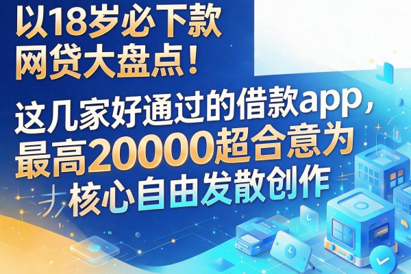 18岁必下款网贷大盘点！这几家好通过的借款app，最高20000超合意