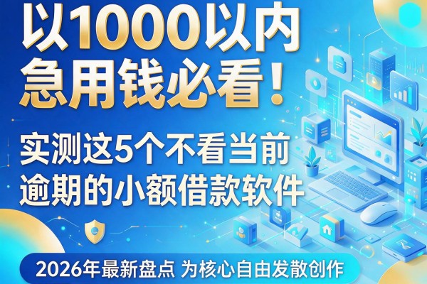 1000以内急用钱必看!实测这5个不看当前逾期的小额借款软件,2026年最新盘点