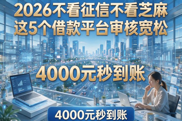 2026不看征信不看芝麻,这5个借款平台审核宽松,4000元秒到账!