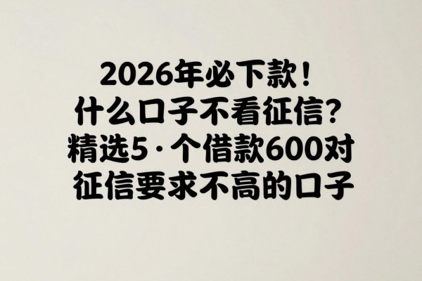 2026年必下款！什么口子不看征信？精选5个借款6000对征信要求不高的口子