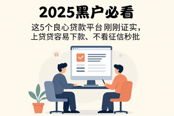 2025黑户必看！这5个良心贷款平台刚刚证实，网上贷款容易下款、不看征信秒批