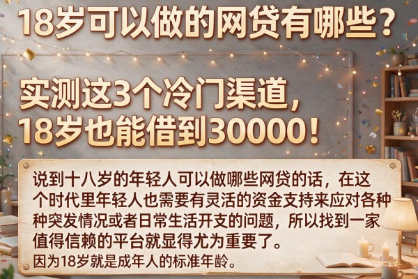 18岁可以做的网贷有哪些?实测这3个冷门渠道,18岁也能借到30000!