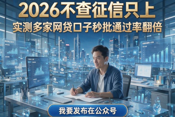 2026不查征信只上,实测多家网贷口子秒批通过率翻倍