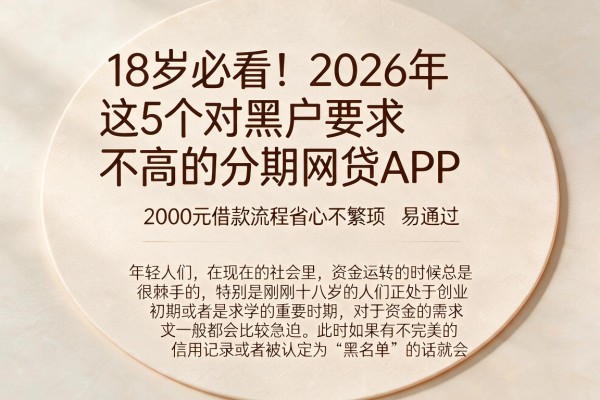18岁必看！2026年这5个对黑户要求不高的分期网贷APP，2000元借款流程省心不繁琐，易通过