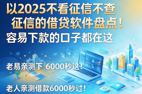 2025不看征信不查征信的借贷软件盘点!容易下款的口子都在这,老人亲测借款6000秒过!