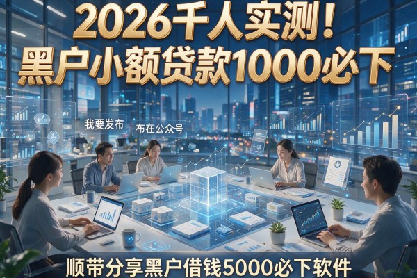2026千人实测！黑户小额贷款1000必下，顺带分享黑户借钱5000必下软件