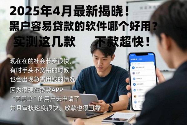 2025年4月最新揭晓！黑户容易贷款的软件哪个好用？实测这几款下款超快！