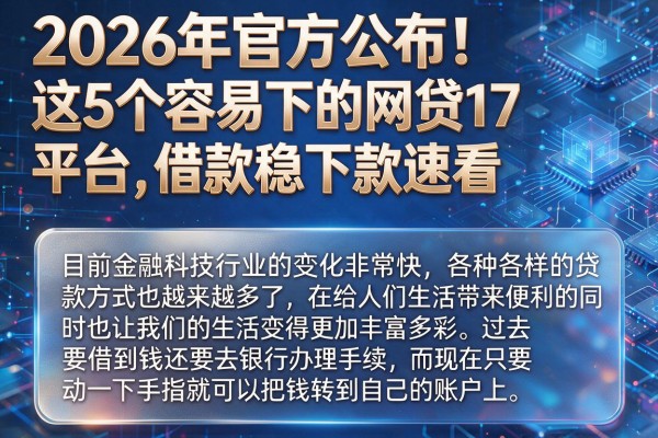 2026年官方公布!这5个容易下的网贷17平台,借款稳下款速看