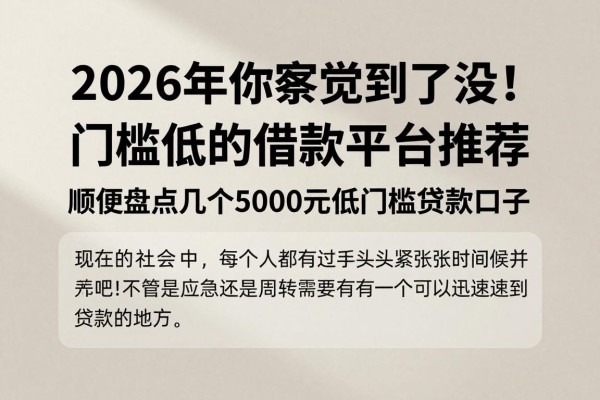2026年你察觉到了没！门槛低的借款平台推荐，顺便盘点几个5000元低门槛贷款口子