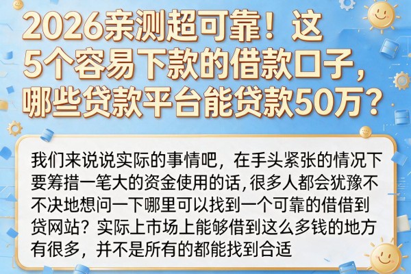 2026亲测超可靠！这5个容易下款的借款口子，哪些贷款平台能贷款50万？
