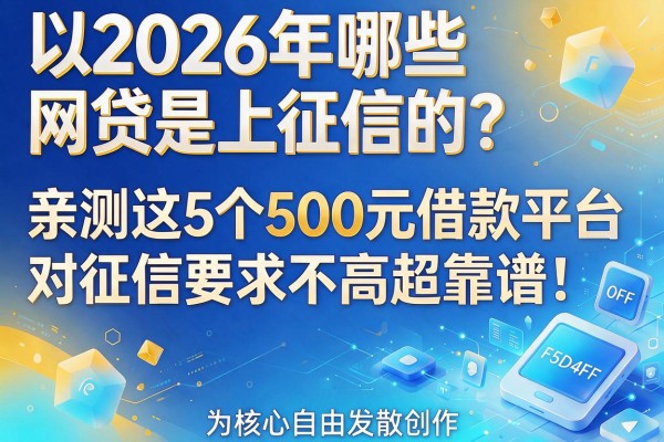2026年哪些网贷是上征信的?亲测这5个500元借款平台对征信要求不高超靠谱!