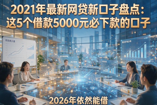 2021年最新网贷新口子盘点：这5个借款5000元必下款的口子，2026年依然能借！