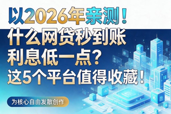 2026年亲测！什么网贷秒到账利息低一点？这5个平台值得收藏！