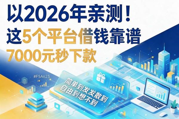 2026年亲测！这5个平台借钱靠谱且利息低，7000元秒下款简单到想不到