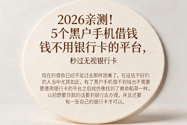 2026亲测！5个黑户手机借钱不用银行卡的平台，秒过无视银行卡
