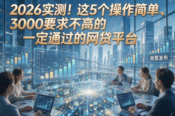 2026实测！这5个操作简单、3000要求不高的一定通过的网贷平台