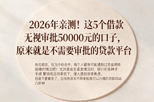 2026年亲测！这5个借款无视审批50000元的口子，原来就是不需要审批的贷款平台