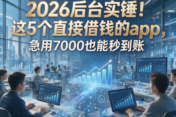 2026后台实锤！这5个直接借钱的app，急用7000也能秒到账