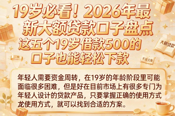 19岁必看！2026年最新大额贷款口子盘点，这五个19岁借款500的口子也能轻松下款