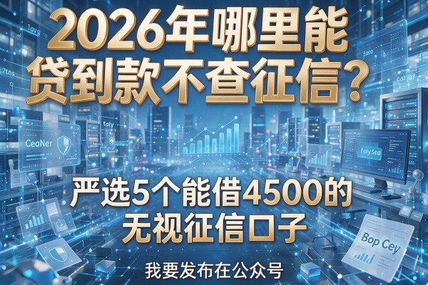 2026年哪里能贷到款不查征信?严选5个能借4500的无视征信口子!
