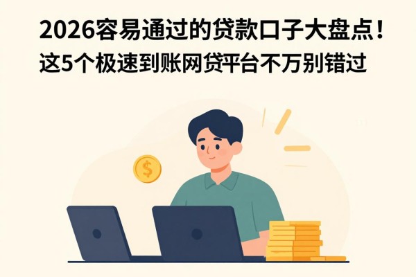 2026容易通过的贷款口子大盘点！这5个极速到账网贷平台千万别错过