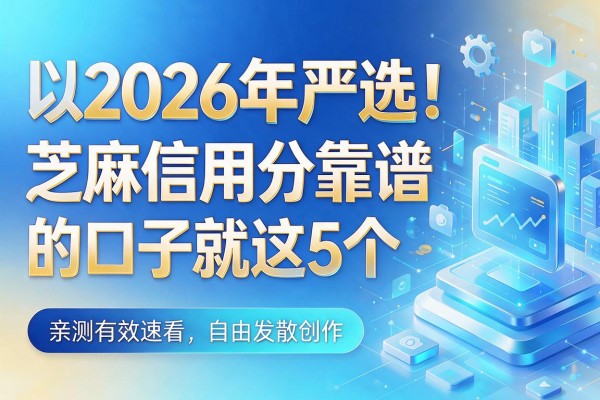 2026年严选!芝麻信用分靠谱的口子就这5个,亲测有效速看