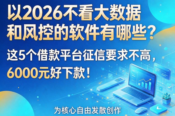2026不看大数据和风控的软件有哪些？这5个借款平台征信要求不高，6000元好下款！