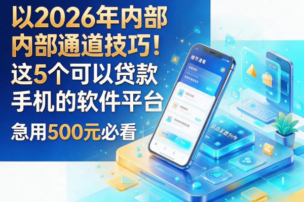 2026年内部通道技巧!这5个可以贷款手机的软件平台,急用500元必看