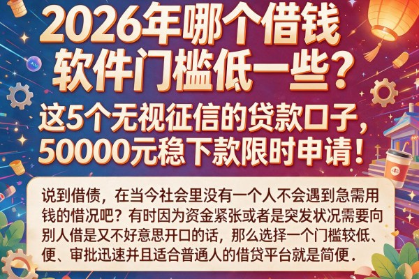 2026年哪个借钱软件门槛低一些?这5个无视征信的贷款口子,50000元稳下款限时申请!