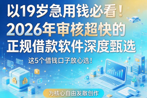 19岁急用钱必看！2026年审核超快的正规借款软件深度甄选，这5个借钱口子放心选！