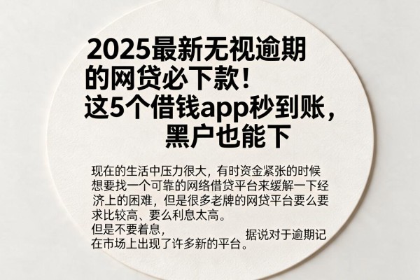 2025最新无视逾期的网贷必下款!这5个借钱App秒到账,黑户也能下